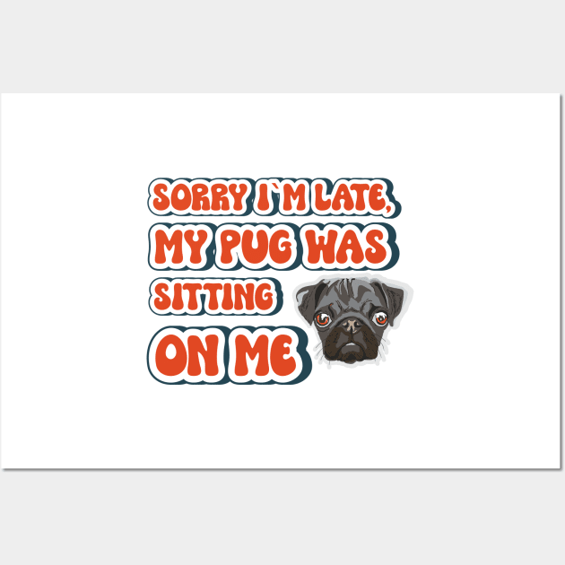 Sorry I m late my pug was sitting on me, Funny quote pug Wall Art by HomeCoquette